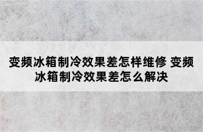 变频冰箱制冷效果差怎样维修 变频冰箱制冷效果差怎么解决